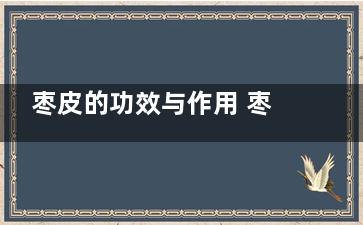 枣皮的功效与作用 枣皮的功效是什么,丹皮的功效与作用